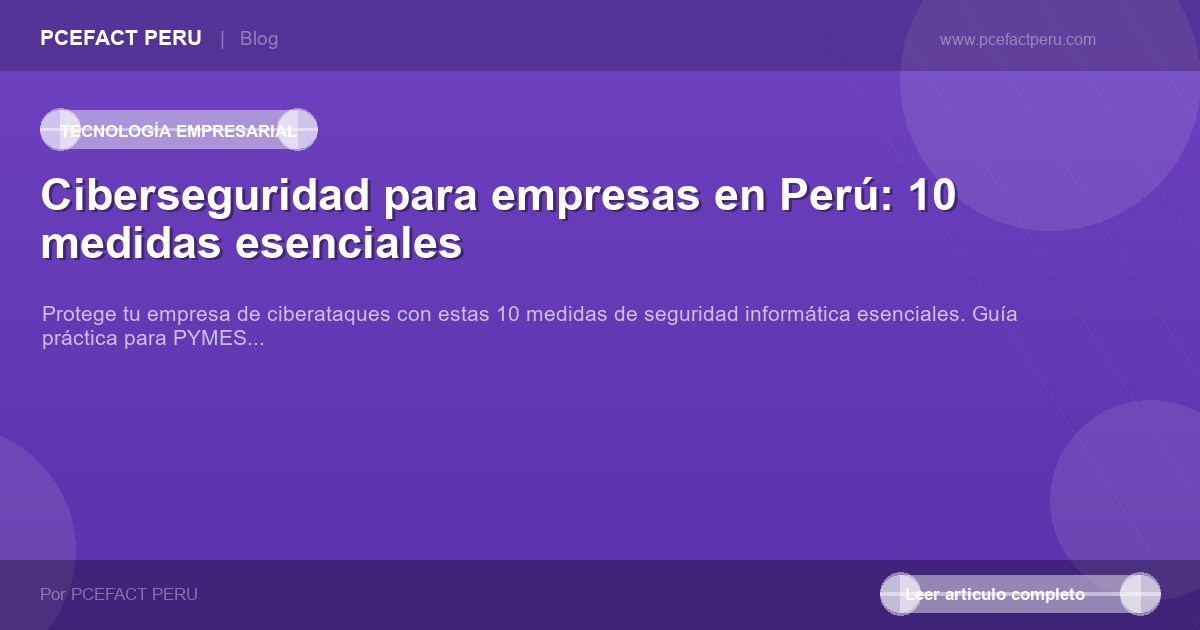 Ciberseguridad para empresas en Perú: 10 medidas esenciales